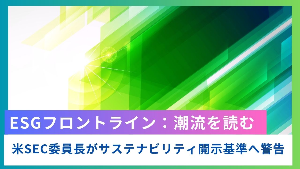 ESGフロントライン：米SEC委員長がサステナビリティ開示基準へ懸念を表明