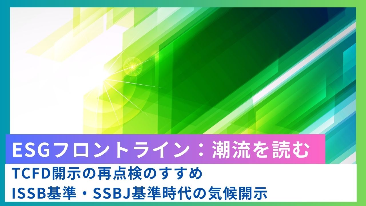 ESGフロントライン：TCFD開示の再点検のすすめーーISSB基準・SSBJ基準時代の気候開示